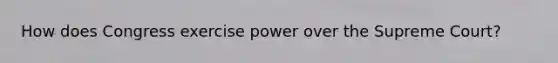 How does Congress exercise power over the Supreme Court?
