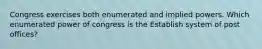 Congress exercises both enumerated and implied powers. Which enumerated power of congress is the Establish system of post offices?