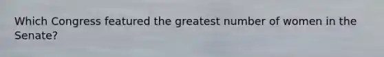 Which Congress featured the greatest number of women in the Senate?