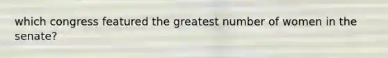 which congress featured the greatest number of women in the senate?