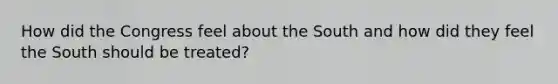 How did the Congress feel about the South and how did they feel the South should be treated?