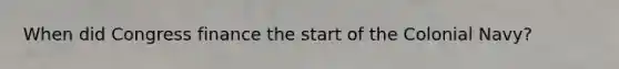 When did Congress finance the start of the Colonial Navy?