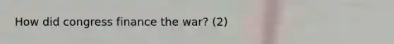 How did congress finance the war? (2)