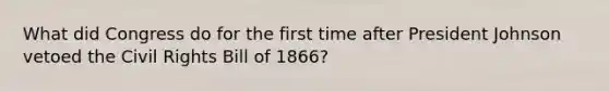 What did Congress do for the first time after President Johnson vetoed the Civil Rights Bill of 1866?