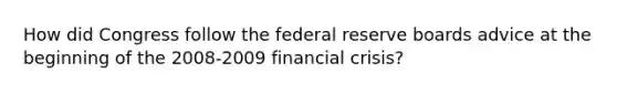 How did Congress follow the federal reserve boards advice at the beginning of the 2008-2009 financial crisis?