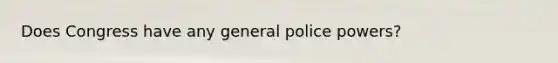 Does Congress have any general police powers?