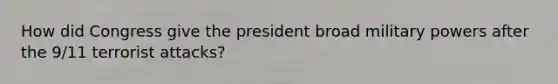 How did Congress give the president broad military powers after the 9/11 terrorist attacks?