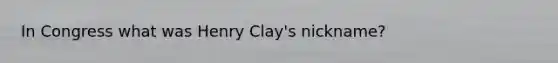 In Congress what was Henry Clay's nickname?