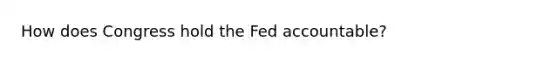 How does Congress hold the Fed accountable?