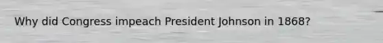 Why did Congress impeach President Johnson in 1868?