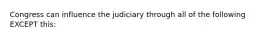 Congress can influence the judiciary through all of the following EXCEPT this: