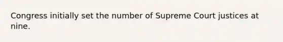 Congress initially set the number of Supreme Court justices at nine.