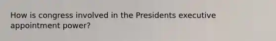 How is congress involved in the Presidents executive appointment power?