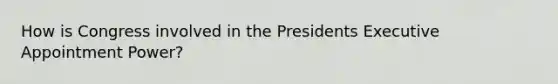 How is Congress involved in the Presidents Executive Appointment Power?