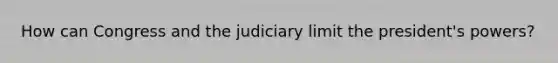 How can Congress and the judiciary limit the president's powers?