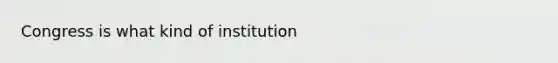 Congress is what kind of institution