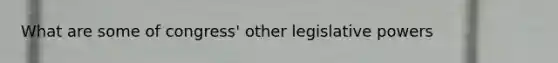 What are some of congress' other <a href='https://www.questionai.com/knowledge/kkpmIpG7tU-legislative-power' class='anchor-knowledge'>legislative power</a>s