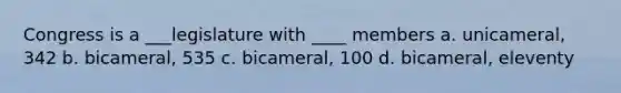 Congress is a ___legislature with ____ members a. unicameral, 342 b. bicameral, 535 c. bicameral, 100 d. bicameral, eleventy