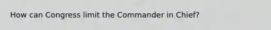 How can Congress limit the Commander in Chief?