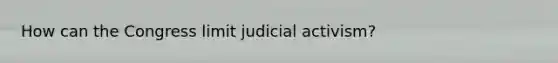 How can the Congress limit judicial activism?