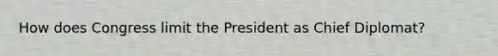 How does Congress limit the President as Chief Diplomat?