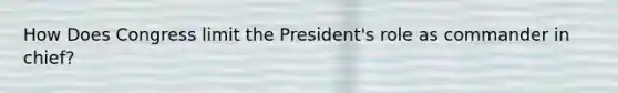 How Does Congress limit the President's role as commander in chief?