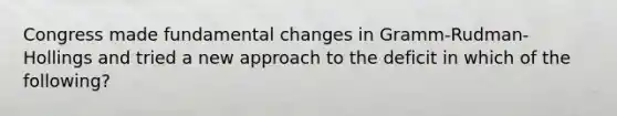 Congress made fundamental changes in Gramm-Rudman-Hollings and tried a new approach to the deficit in which of the following?