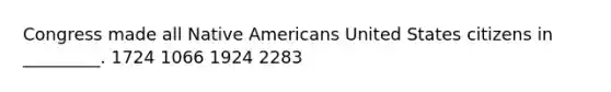 Congress made all Native Americans United States citizens in _________. 1724 1066 1924 2283