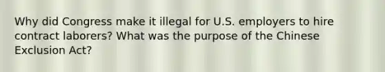 Why did Congress make it illegal for U.S. employers to hire contract laborers? What was the purpose of the Chinese Exclusion Act?