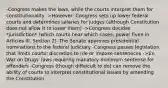 -Congress makes the laws, while the courts interpret them for constitutionality ->However: Congress sets up lower federal courts and determines salaries for judges (although Constitution does not allow it to lower them) ->Congress decides *jurisdiction* (which courts hear which cases, power fiven in Articles III, Section 2) -The Senate approves presidential nominations to the federal judiciary -Congress passes legislation that limits courts' discretion to rile or impose senteneces ->Ex: War on Drugs' laws requiring manatory minimum sentense for offenders -Congress (though diffeicult to do) can remove the ability of courts to interpret constitutional issues by amending the Constitution