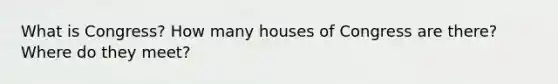 What is Congress? How many houses of Congress are there? Where do they meet?