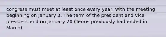 congress must meet at least once every year, with the meeting beginning on January 3. The term of the president and vice-president end on January 20 (Terms previously had ended in March)