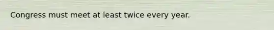 Congress must meet at least twice every year.