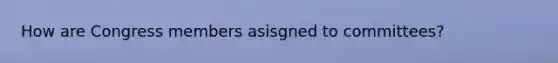 How are Congress members asisgned to committees?