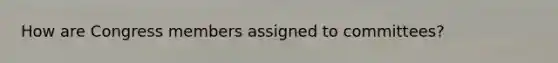 How are Congress members assigned to committees?