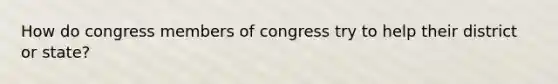 How do congress members of congress try to help their district or state?