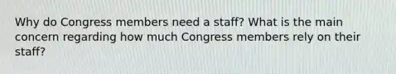 Why do Congress members need a staff? What is the main concern regarding how much Congress members rely on their staff?