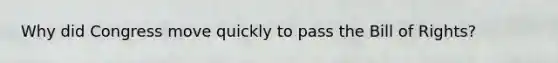 Why did Congress move quickly to pass the Bill of Rights?