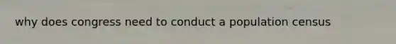 why does congress need to conduct a population census