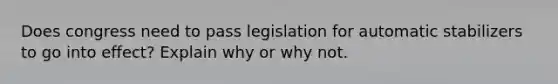 Does congress need to pass legislation for automatic stabilizers to go into effect? Explain why or why not.