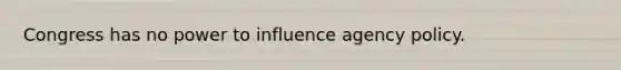 Congress has no power to influence agency policy.