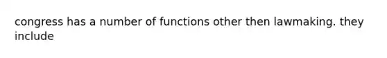 congress has a number of functions other then lawmaking. they include