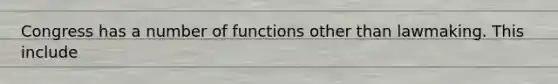 Congress has a number of functions other than lawmaking. This include