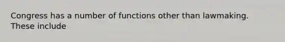 Congress has a number of functions other than lawmaking. These include