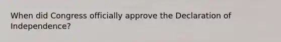 When did Congress officially approve the Declaration of Independence?