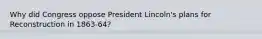 Why did Congress oppose President Lincoln's plans for Reconstruction in 1863-64?
