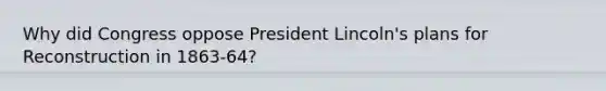 Why did Congress oppose President Lincoln's plans for Reconstruction in 1863-64?