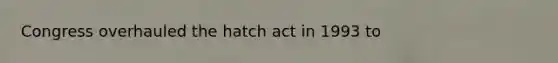 Congress overhauled the hatch act in 1993 to