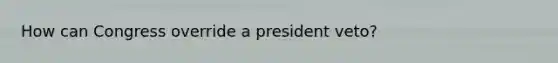 How can Congress override a president veto?