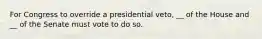 For Congress to override a presidential veto, __ of the House and __ of the Senate must vote to do so.